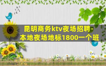 昆明商务ktv夜场招聘-本地夜场地标1800一个班